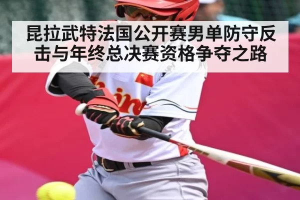 昆拉武特法国公开赛男单防守反击与年终总决赛资格争夺之路
